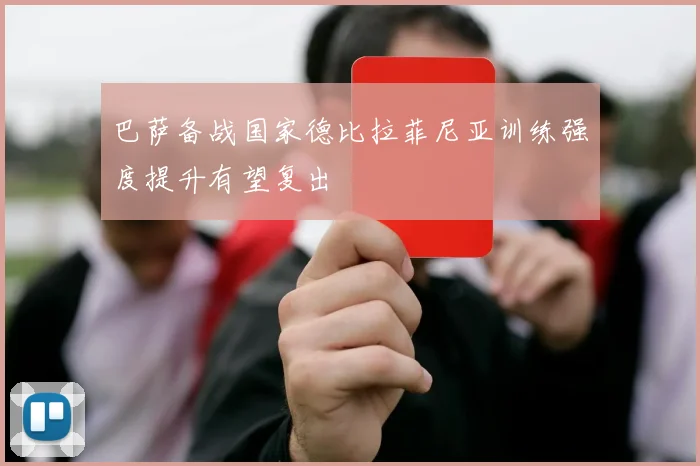 巴萨备战国家德比拉菲尼亚训练强度提升有望复出