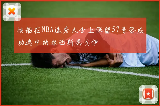 快船在NBA选秀大会上保留57号签成功选中纳尔西斯恩戈伊